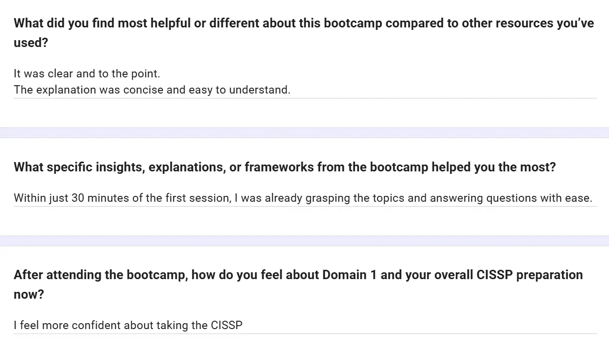 Feedback form: It was clear and to the point. The explanation was concise and easy to understand. Within just 30 minutes of the first session, I was already grasping the topics and answering questions with ease. I feel more confident about taking the CISSP.