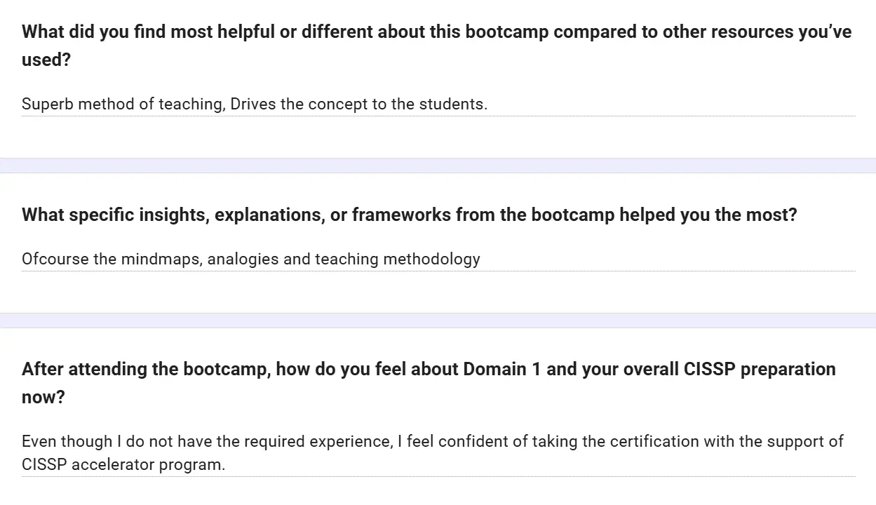Feedback form: Superb method of teaching; drives the concept home to the students. Of course the mind maps, analogies and teaching methodology. Even though I do not have the required experience, I feel confident about taking the certification with the support of the CISSP Accelerator program.